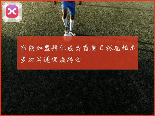 布朗加盟拜仁成为首要目标孔帕尼多次沟通促成转会