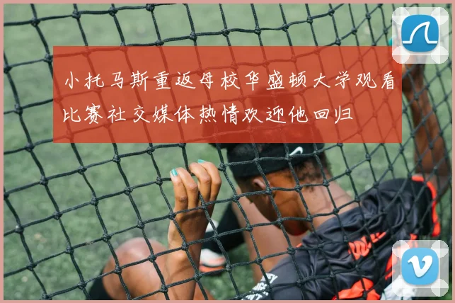 小托马斯重返母校华盛顿大学观看比赛社交媒体热情欢迎他回归