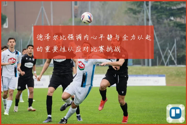 德泽尔比强调内心平静与全力以赴的重要性以应对比赛挑战