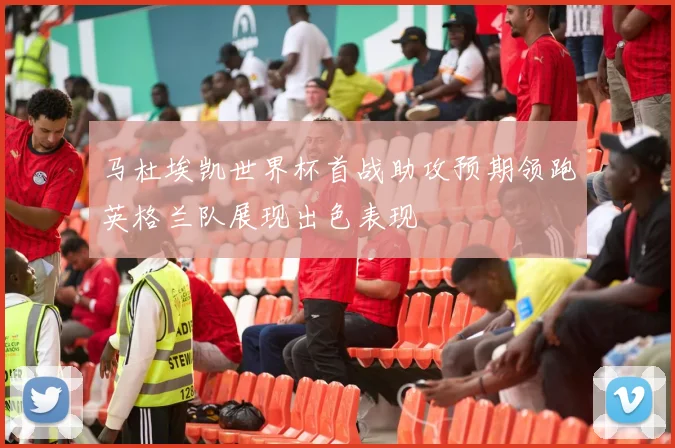 马杜埃凯世界杯首战助攻预期领跑英格兰队展现出色表现