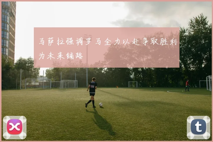 马萨拉强调罗马全力以赴争取胜利为未来铺路