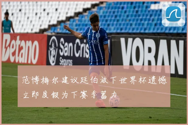 范博梅尔建议廷伯放下世界杯遗憾立即度假为下赛季蓄力