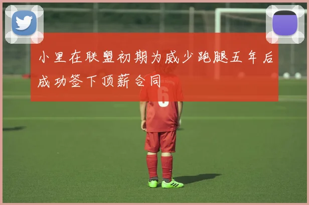 小里在联盟初期为威少跑腿五年后成功签下顶薪合同