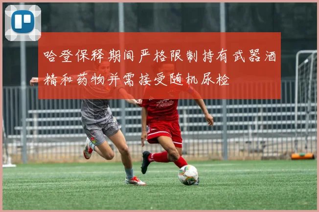 哈登保释期间严格限制持有武器酒精和药物并需接受随机尿检
