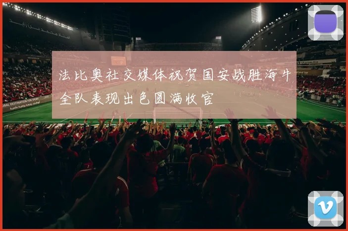 法比奥社交媒体祝贺国安战胜海牛全队表现出色圆满收官