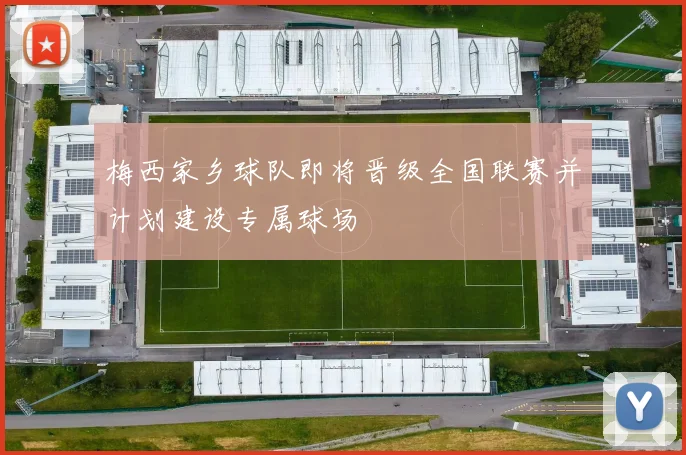 梅西家乡球队即将晋级全国联赛并计划建设专属球场