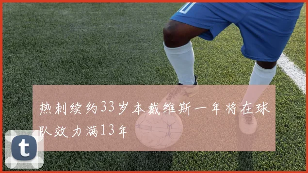 热刺续约33岁本戴维斯一年将在球队效力满13年
